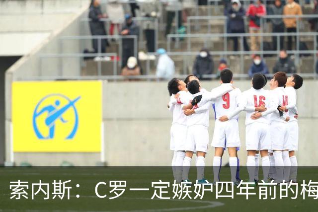 索内斯：C罗一定嫉妒四年前的梅西，葡萄牙的实力足够登顶世界杯